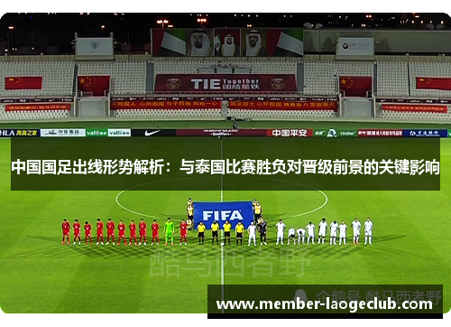中国国足出线形势解析:与泰国比赛胜负对晋级前景的关键影响 中国国足出线形势解析:与泰国比赛胜负对晋级前景的关键影响
