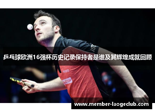 乒乓球欧洲16强杯历史记录保持者是谁及其辉煌成就回顾