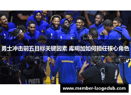 勇士冲击前五目标关键因素 库明加如何担任核心角色 勇士冲击前五目标关键因素 库明加如何担任核心角色