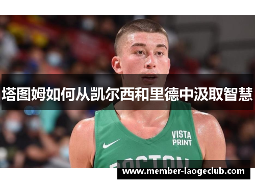 塔图姆如何从凯尔西和里德中汲取智慧 塔图姆如何从凯尔西和里德中汲取智慧