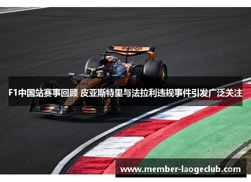 F1中国站赛事回顾 皮亚斯特里与法拉利违规事件引发广泛关注 F1中国站赛事回顾 皮亚斯特里与法拉利违规事件引发广泛关注
