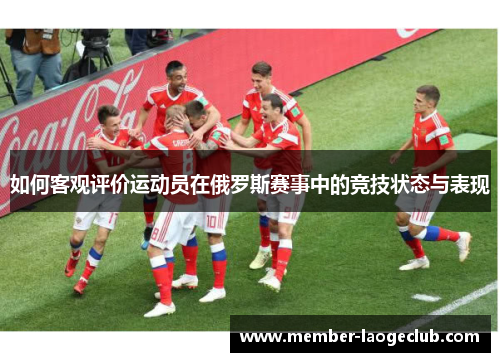 如何客观评价运动员在俄罗斯赛事中的竞技状态与表现 如何客观评价运动员在俄罗斯赛事中的竞技状态与表现