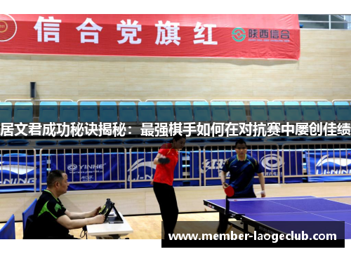 居文君成功秘诀揭秘:最强棋手如何在对抗赛中屡创佳绩 居文君成功秘诀揭秘:最强棋手如何在对抗赛中屡创佳绩