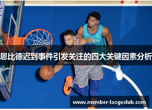 恩比德迟到事件引发关注的四大关键因素分析