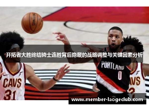 开拓者大胜终结骑士连胜背后隐藏的战略调整与关键因素分析