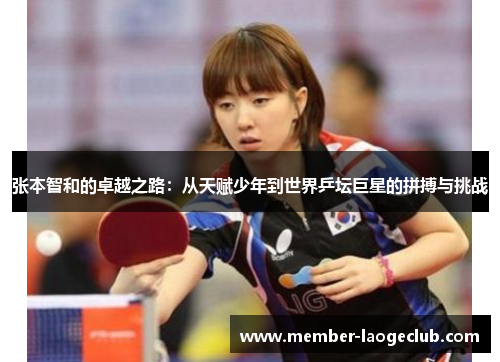 张本智和的卓越之路:从天赋少年到世界乒坛巨星的拼搏与挑战 张本智和的卓越之路:从天赋少年到世界乒坛巨星的拼搏与挑战