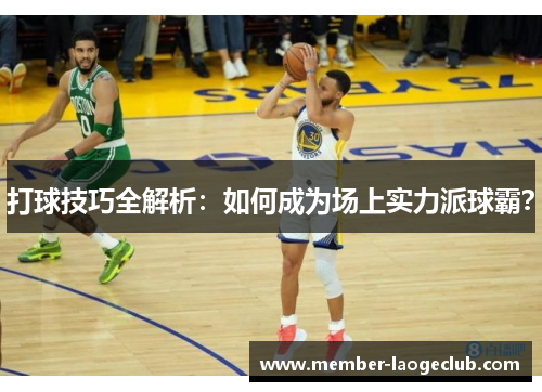 打球技巧全解析：如何成为场上实力派球霸？