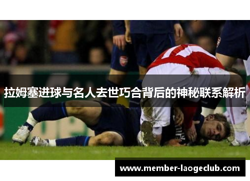 拉姆塞进球与名人去世巧合背后的神秘联系解析 拉姆塞进球与名人去世巧合背后的神秘联系解析