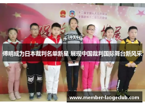 傅明成为日本裁判名单新星 展现中国裁判国际舞台新风采 傅明成为日本裁判名单新星 展现中国裁判国际舞台新风采