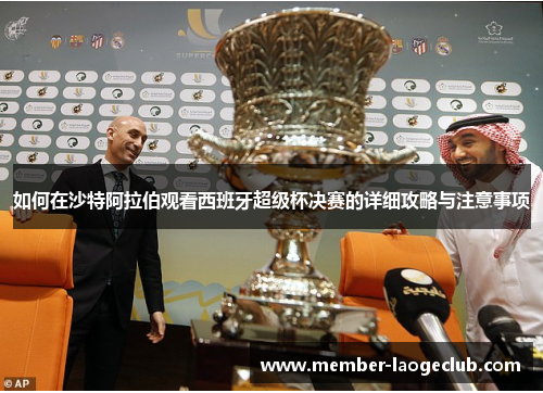 如何在沙特阿拉伯观看西班牙超级杯决赛的详细攻略与注意事项 如何在沙特阿拉伯观看西班牙超级杯决赛的详细攻略与注意事项