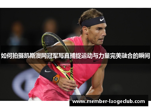 如何拍摄凯斯澳网冠军写真捕捉运动与力量完美融合的瞬间