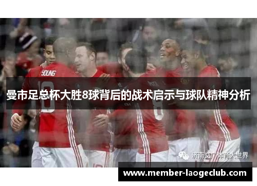 曼市足总杯大胜8球背后的战术启示与球队精神分析 曼市足总杯大胜8球背后的战术启示与球队精神分析