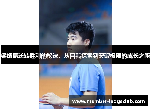 梁靖崑逆转胜利的秘诀:从自我探索到突破极限的成长之路 梁靖崑逆转胜利的秘诀:从自我探索到突破极限的成长之路