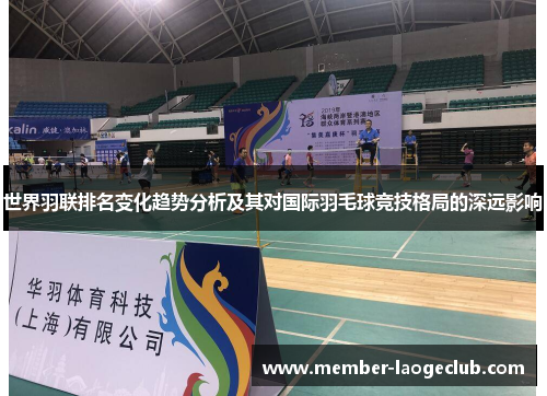世界羽联排名变化趋势分析及其对国际羽毛球竞技格局的深远影响 世界羽联排名变化趋势分析及其对国际羽毛球竞技格局的深远影响