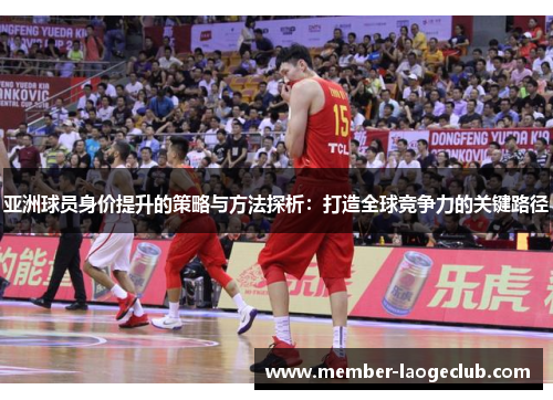 亚洲球员身价提升的策略与方法探析：打造全球竞争力的关键路径