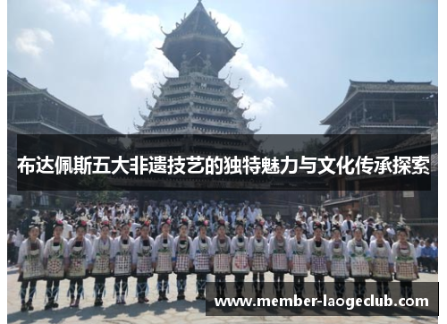 布达佩斯五大非遗技艺的独特魅力与文化传承探索 布达佩斯五大非遗技艺的独特魅力与文化传承探索