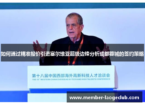 如何通过精准报价引进塞尔维亚超级边锋分析成都蓉城的签约策略 如何通过精准报价引进塞尔维亚超级边锋分析成都蓉城的签约策略