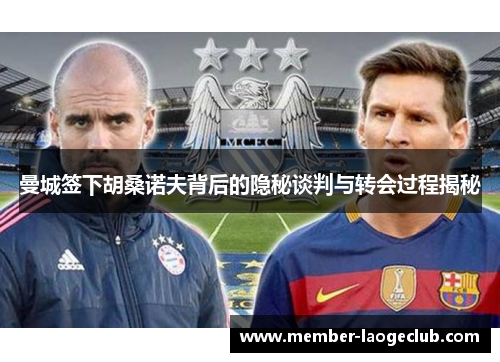 曼城签下胡桑诺夫背后的隐秘谈判与转会过程揭秘 曼城签下胡桑诺夫背后的隐秘谈判与转会过程揭秘