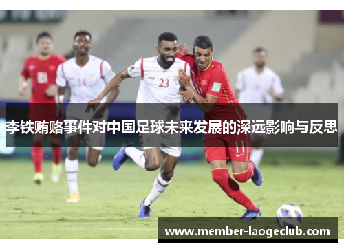 李铁贿赂事件对中国足球未来发展的深远影响与反思 李铁贿赂事件对中国足球未来发展的深远影响与反思