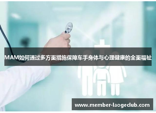 MAM如何通过多方面措施保障车手身体与心理健康的全面福祉