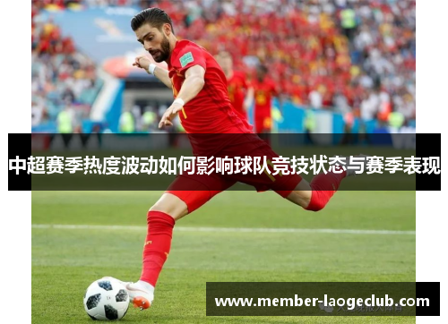 中超赛季热度波动如何影响球队竞技状态与赛季表现