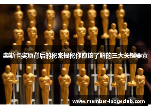 奥斯卡奖项背后的秘密揭秘你应该了解的三大关键要素 奥斯卡奖项背后的秘密揭秘你应该了解的三大关键要素