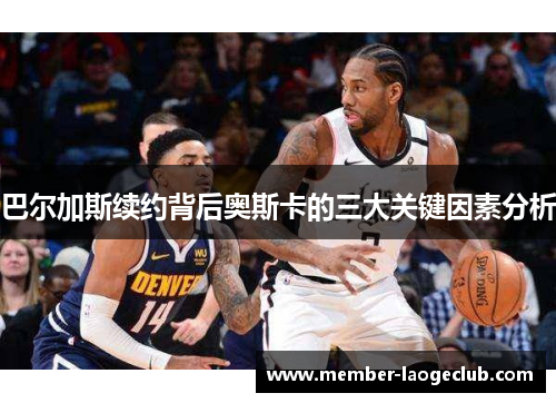 巴尔加斯续约背后奥斯卡的三大关键因素分析 巴尔加斯续约背后奥斯卡的三大关键因素分析