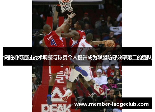 快船如何通过战术调整与球员个人提升成为联盟防守效率第二的强队 快船如何通过战术调整与球员个人提升成为联盟防守效率第二的强队