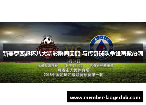 新赛季西超杯八大精彩瞬间回顾 与传奇球队争锋再掀热潮 新赛季西超杯八大精彩瞬间回顾 与传奇球队争锋再掀热潮