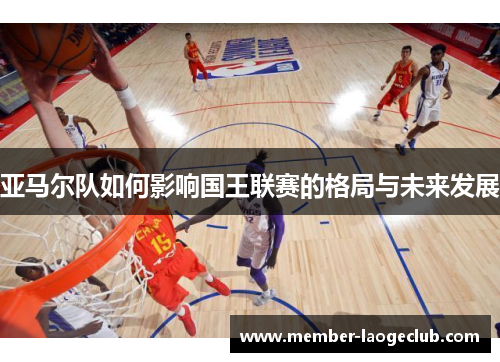 亚马尔队如何影响国王联赛的格局与未来发展