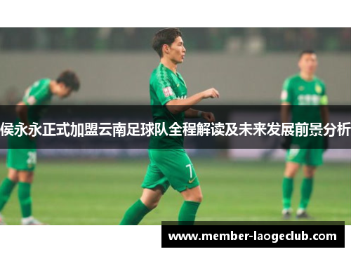 侯永永正式加盟云南足球队全程解读及未来发展前景分析