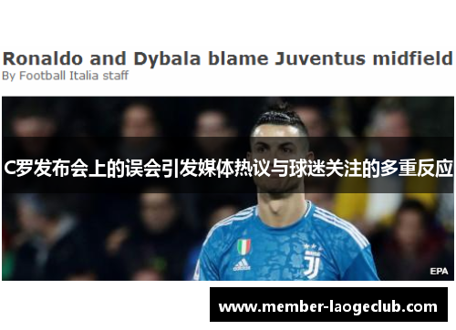 C罗发布会上的误会引发媒体热议与球迷关注的多重反应 C罗发布会上的误会引发媒体热议与球迷关注的多重反应