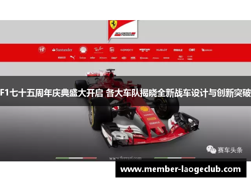 F1七十五周年庆典盛大开启 各大车队揭晓全新战车设计与创新突破 F1七十五周年庆典盛大开启 各大车队揭晓全新战车设计与创新突破