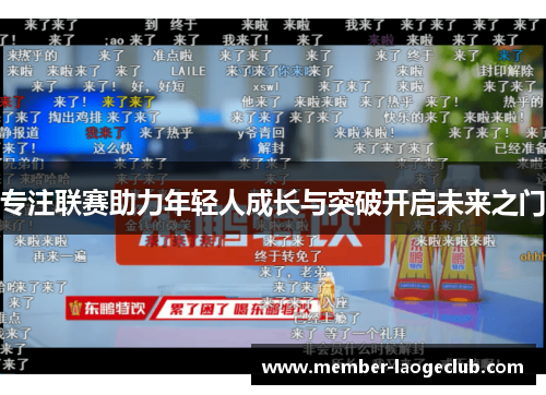 专注联赛助力年轻人成长与突破开启未来之门 专注联赛助力年轻人成长与突破开启未来之门