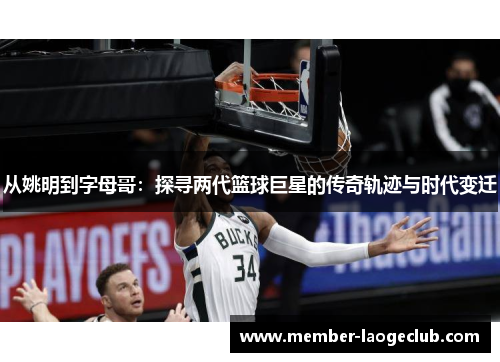 从姚明到字母哥:探寻两代篮球巨星的传奇轨迹与时代变迁 从姚明到字母哥:探寻两代篮球巨星的传奇轨迹与时代变迁