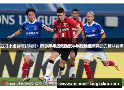 亚冠小组赛精彩瞬间:蔡慧康与洛佩斯携手展现绝佳默契助力球队晋级 亚冠小组赛精彩瞬间:蔡慧康与洛佩斯携手展现绝佳默契助力球队晋级