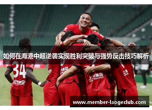 如何在海港中超逆袭实现胜利突破与强势反击技巧解析
