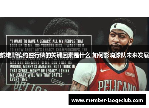 戴维斯续约独行侠的关键因素是什么 如何影响球队未来发展 戴维斯续约独行侠的关键因素是什么 如何影响球队未来发展