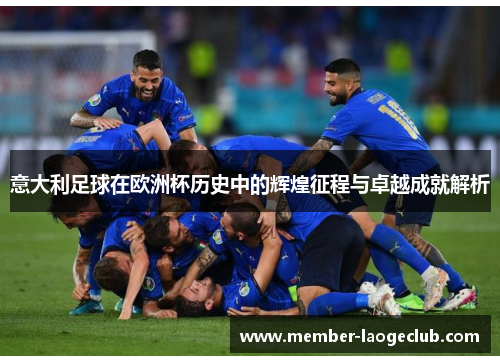 意大利足球在欧洲杯历史中的辉煌征程与卓越成就解析 意大利足球在欧洲杯历史中的辉煌征程与卓越成就解析