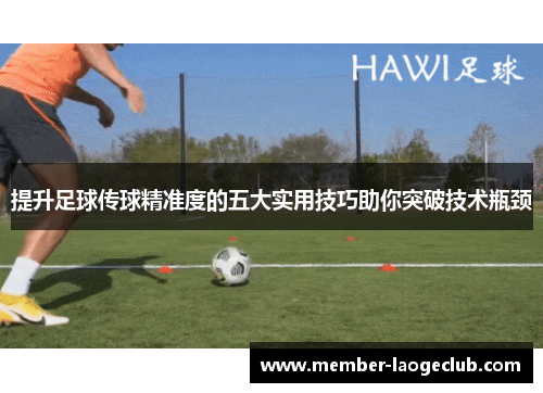 提升足球传球精准度的五大实用技巧助你突破技术瓶颈 提升足球传球精准度的五大实用技巧助你突破技术瓶颈