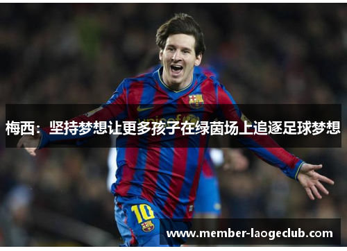 梅西:坚持梦想让更多孩子在绿茵场上追逐足球梦想 梅西:坚持梦想让更多孩子在绿茵场上追逐足球梦想