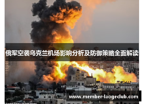 俄军空袭乌克兰机场影响分析及防御策略全面解读 俄军空袭乌克兰机场影响分析及防御策略全面解读