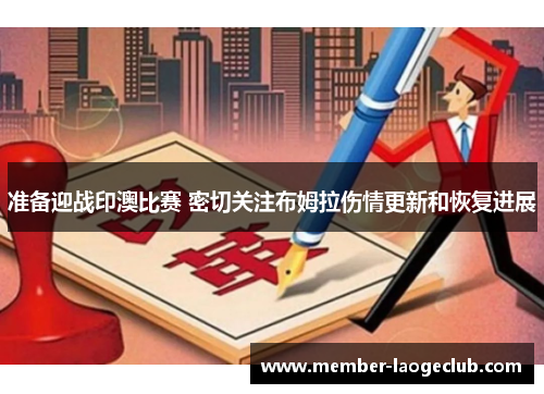 准备迎战印澳比赛 密切关注布姆拉伤情更新和恢复进展 准备迎战印澳比赛 密切关注布姆拉伤情更新和恢复进展