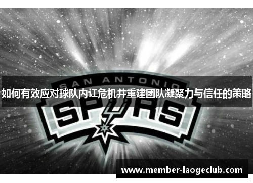如何有效应对球队内讧危机并重建团队凝聚力与信任的策略 如何有效应对球队内讧危机并重建团队凝聚力与信任的策略