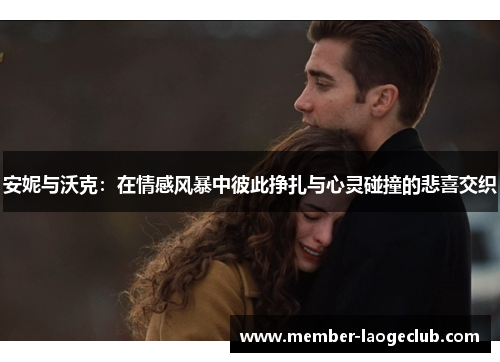 安妮与沃克：在情感风暴中彼此挣扎与心灵碰撞的悲喜交织