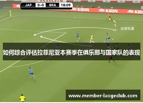 如何综合评估拉菲尼亚本赛季在俱乐部与国家队的表现