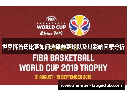 世界杯首场比赛如何选择参赛球队及其影响因素分析 世界杯首场比赛如何选择参赛球队及其影响因素分析