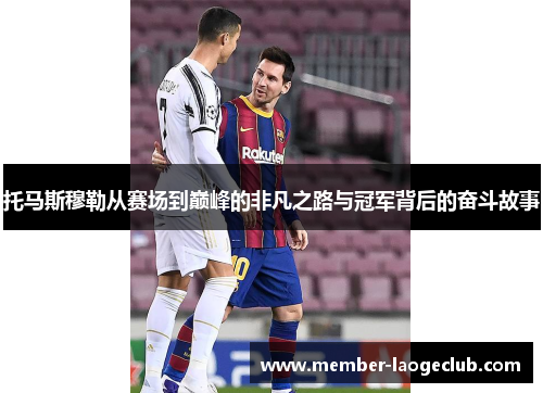 托马斯穆勒从赛场到巅峰的非凡之路与冠军背后的奋斗故事