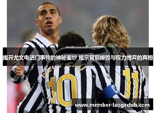揭开尤文电话门事件的神秘面纱 揭示背后操控与权力博弈的真相 揭开尤文电话门事件的神秘面纱 揭示背后操控与权力博弈的真相