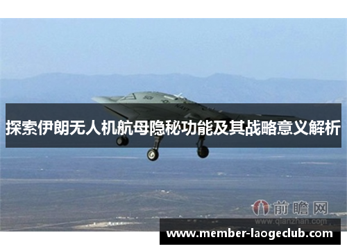 探索伊朗无人机航母隐秘功能及其战略意义解析 探索伊朗无人机航母隐秘功能及其战略意义解析
